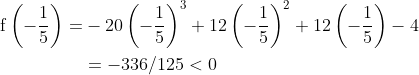 \begin{aligned} \mathrm{f}\left(-\frac{1}{5}\right)=&-20\left(-\frac{1}{5}\right)^{3}+12\left(-\frac{1}{5}\right)^{2}+12\left(-\frac{1}{5}\right)-4 \\ &=-336 / 125<0 \end{aligned}