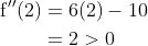 \begin{aligned} \mathrm{f}^{\prime \prime}(2) &=6(2)-10 \\ &=2>0 \end{aligned}