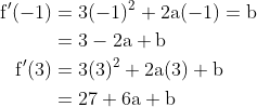 \begin{aligned} \mathrm{f}^{\prime}(-1) &=3(-1)^{2}+2 \mathrm{a}(-1)=\mathrm{b} \\ &=3-2 \mathrm{a}+\mathrm{b} \\ \mathrm{f}^{\prime}(3) &=3(3)^{2}+2 \mathrm{a}(3)+\mathrm{b} \\ &=27+6 \mathrm{a}+\mathrm{b} \end{aligned}
