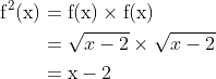 \begin{aligned} \mathrm{f}^{2}(\mathrm{x}) &=\mathrm{f}(\mathrm{x}) \times \mathrm{f}(\mathrm{x}) \\ &=\sqrt{x-2} \times \sqrt{x-2} \\ &=\mathrm{x}-2 \end{aligned}