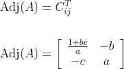 \begin{aligned} \operatorname{Adj}(A) &=C_{i j}^{T} \\\\ \operatorname{Adj}(A) &=\left[\begin{array}{cc} \frac{1+b c}{a} & -b \\ -c & a \end{array}\right] \end{aligned}