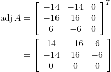 \begin{aligned} \operatorname{adj} A &=\left[\begin{array}{ccc} -14 & -14 & 0 \\ -16 & 16 & 0 \\ 6 & -6 & 0 \end{array}\right]^{T} \\ &=\left[\begin{array}{ccc} 14 & -16 & 6 \\ -14 & 16 & -6 \\ 0 & 0 & 0 \end{array}\right] \end{aligned}
