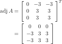 \begin{aligned} \operatorname{adj} A &=\left[\begin{array}{ccc} 0 & -3 & -3 \\ 0 & 3 & 3 \\ 0 & 3 & 3 \end{array}\right]^{T} \\ &=\left[\begin{array}{ccc} 0 & 0 & 0 \\ -3 & 3 & 3 \\ -3 & 3 & 3 \end{array}\right] \end{aligned}