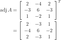 \begin{aligned} \operatorname{adj} A &=\left[\begin{array}{ccc} 2 & -4 & 2 \\ -3 & 6 & -3 \\ 1 & -2 & 1 \end{array}\right]^{T} \\ &=\left[\begin{array}{ccc} 2 & -3 & 1 \\ -4 & 6 & -2 \\ 2 & -3 & 1 \end{array}\right] \end{aligned}