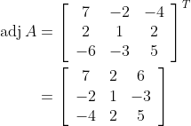 \begin{aligned} \operatorname{adj} A &=\left[\begin{array}{ccc} 7 & -2 & -4 \\ 2 & 1 & 2 \\ -6 & -3 & 5 \end{array}\right]^{T} \\ &=\left[\begin{array}{ccc} 7 & 2 & 6 \\ -2 & 1 & -3 \\ -4 & 2 & 5 \end{array}\right] \end{aligned}