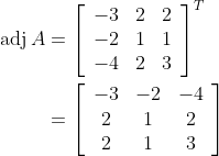 \begin{aligned} \operatorname{adj} A &=\left[\begin{array}{rcc} -3 & 2 & 2 \\ -2 & 1 & 1 \\ -4 & 2 & 3 \end{array}\right]^{T} \\ &=\left[\begin{array}{ccc} -3 & -2 & -4 \\ 2 & 1 & 2 \\ 2 & 1 & 3 \end{array}\right] \end{aligned}