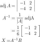\begin{aligned} \operatorname{adj} A &=\left|\begin{array}{rr} -1 & 2 \\ -4 & 2 \end{array}\right| \\ A^{-1} &=\frac{1}{|A|} \text { adjA } \\ &=\frac{1}{6}\left[\begin{array}{rr} -1 & 2 \\ -4 & 2 \end{array}\right] \\ X=& A^{-1} B \end{aligned}