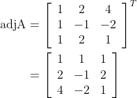 \begin{aligned} \operatorname{adjA} &=\left[\begin{array}{ccc} 1 & 2 & 4 \\ 1 & -1 & -2 \\ 1 & 2 & 1 \end{array}\right]^{T} \\ &=\left[\begin{array}{ccc} 1 & 1 & 1 \\ 2 & -1 & 2 \\ 4 & -2 & 1 \end{array}\right] \end{aligned}