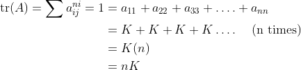 \begin{aligned} \operatorname{tr}(A)=\sum a_{i j}^{n i}=1 &=a_{11}+a_{22}+a_{33}+\ldots .+a_{n n} \\ &=K+K+K+K \ldots . \quad \text { (n times) } \\ &=K(n) \\ &=n K \end{aligned}