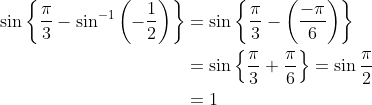 \begin{aligned} \sin \left\{\frac{\pi}{3}-\sin ^{-1}\left(-\frac{1}{2}\right)\right\} &=\sin \left\{\frac{\pi}{3}-\left(\frac{-\pi}{6}\right)\right\} \\ &=\sin \left\{\frac{\pi}{3}+\frac{\pi}{6}\right\}=\sin \frac{\pi}{2} \\ &=1 \end{aligned}