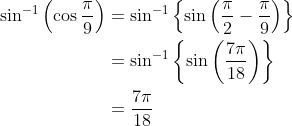 \begin{aligned} \sin ^{-1}\left(\cos \frac{\pi}{9}\right) &=\sin ^{-1}\left\{\sin \left(\frac{\pi}{2}-\frac{\pi}{9}\right)\right\} \\ &=\sin ^{-1}\left\{\sin \left(\frac{7 \pi}{18}\right)\right\} \\ &=\frac{7 \pi}{18} \end{aligned}