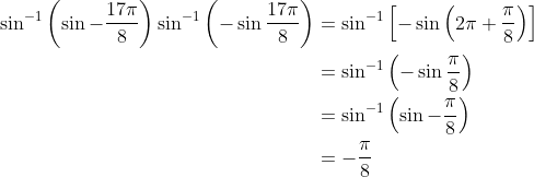 \begin{aligned} \sin ^{-1}\left(\sin -\frac{17 \pi}{8}\right) \sin ^{-1}\left(-\sin \frac{17 \pi}{8}\right) &=\sin ^{-1}\left[-\sin \left(2 \pi+\frac{\pi}{8}\right)\right] \\ &=\sin ^{-1}\left(-\sin \frac{\pi}{8}\right) \\ &=\sin ^{-1}\left(\sin -\frac{\pi}{8}\right) \\ &=-\frac{\pi}{8} \end{aligned}