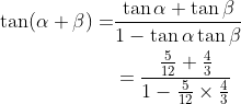 \begin{aligned} \tan (\alpha+\beta)=& \frac{\tan \alpha+\tan \beta}{1-\tan \alpha \tan \beta} \\ &=\frac{\frac{5}{12}+\frac{4}{3}}{1-\frac{5}{12} \times \frac{4}{3}} \end{aligned}