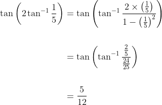 \begin{aligned} \tan \left(2 \tan ^{-1} \frac{1}{5}\right) &=\tan \left(\tan ^{-1} \frac{2 \times\left(\frac{1}{5}\right)}{1-\left(\frac{1}{5}\right)^{2}}\right) \\\\ &=\tan \left(\tan ^{-1} \frac{\frac{2}{5}}{\frac{24}{25}}\right) \\\\ &=\frac{5}{12} \end{aligned}