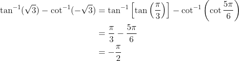 \begin{aligned} \tan ^{-1}(\sqrt{3})-\cot ^{-1}(-\sqrt{3}) &=\tan ^{-1}\left[\tan \left(\frac{\pi}{3}\right)\right]-\cot ^{-1}\left(\cot \frac{5 \pi}{6}\right) \\ &=\frac{\pi}{3}-\frac{5 \pi}{6} \\ &=-\frac{\pi}{2} \end{aligned}