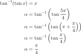 \begin{aligned} \tan ^{-1}(\tan x) &=x \\ \alpha &=\tan ^{-1}\left(\tan \frac{5 \pi}{4}\right) \\ \alpha &=\tan ^{-1}\left(\tan \left(\pi+\frac{\pi}{4}\right)\right) \\ \alpha &=\tan ^{-1}\left(\tan \frac{\pi}{4}\right) \\ \alpha &=\frac{\pi}{4} \end{aligned}