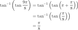 \begin{aligned} \tan ^{-1}\left(\tan \frac{9 \pi}{8}\right) &=\tan ^{-1}\left(\tan \left(\pi+\frac{\pi}{8}\right)\right) \\ &=\tan ^{-1}\left(\tan \left(\frac{\pi}{8}\right)\right) \\ &=\frac{\pi}{8} \end{aligned}