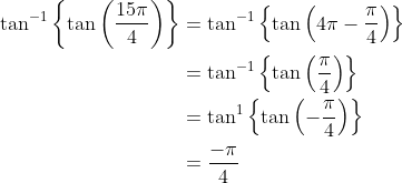 \begin{aligned} \tan ^{-1}\left\{\tan \left(\frac{15 \pi}{4}\right)\right\} &=\tan ^{-1}\left\{\tan \left(4 \pi-\frac{\pi}{4}\right)\right\} \\ &=\tan ^{-1}\left\{\tan \left(\frac{\pi}{4}\right)\right\} \\ &=\tan ^{1}\left\{\tan \left(-\frac{\pi}{4}\right)\right\} \\ &=\frac{-\pi}{4} \end{aligned}