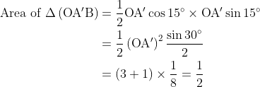 \begin{aligned} \text { Area of } \Delta\left(\mathrm{OA}^{\prime} \mathrm{B}\right)&=\frac{1}{2} \mathrm{O} \mathrm{A}^{\prime} \cos 15^{\circ} \times \mathrm{OA}^{\prime} \sin 15^{\circ} \\ &=\frac{1}{2}\left(\mathrm{OA}^{\prime}\right)^{2} \frac{\sin 30^{\circ}}{2} \\ &=(3+1) \times \frac{1}{8}=\frac{1}{2} \end{array}