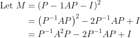 \begin{aligned} \text { Let } M&=(P-1 A P-I)^{2} \\ &=\left(P^{-1} A P\right)^{2}-2 P^{-1} A P+I \\ &=P^{-1} A^{2} P-2 P^{-1} A P+I \end{array}