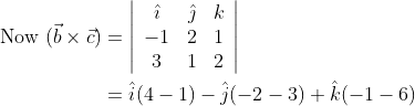 \begin{aligned} \text { Now }(\vec{b} \times \vec{c}) &=\left|\begin{array}{ccc} \hat{\imath} & \hat{\jmath} & k \\ -1 & 2 & 1 \\ 3 & 1 & 2 \end{array}\right| \\ &=\hat{i}(4-1)-\hat{j}(-2-3)+\hat{k}(-1-6) \end{aligned}