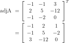 \begin{aligned} \text { adjA } &=\left[\begin{array}{ccc} -1 & -1 & 3 \\ 2 & 5 & -12 \\ -1 & -2 & 0 \end{array}\right]^{T} \\ &=\left[\begin{array}{ccc} -1 & 2 & 1 \\ -1 & 5 & -2 \\ 3 & -12 & 0 \end{array}\right] \end{aligned}