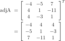 \begin{aligned} \text { adjA } &=\left[\begin{array}{ccc} -4 & -5 & 7 \\ 4 & 1 & -11 \\ 4 & -3 & 1 \end{array}\right]^{T} \\ &=\left[\begin{array}{ccc} -4 & 4 & 4 \\ -5 & 1 & -3 \\ 7 & -11 & 1 \end{array}\right] \end{aligned}