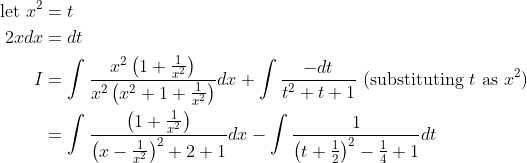 \begin{aligned} \text { let } x^{2} &=t \\ 2 x d x &=d t \\ I &=\int \frac{x^{2}\left(1+\frac{1}{x^{2}}\right)}{x^{2}\left(x^{2}+1+\frac{1}{x^{2}}\right)} d x+\int \frac{-d t}{t^{2}+t+1} \text { (substituting } t \text { as }x^{2}) \\ &=\int \frac{\left(1+\frac{1}{x^{2}}\right)}{\left(x-\frac{1}{x^{2}}\right)^{2}+2+1} d x-\int \frac{1}{\left(t+\frac{1}{2}\right)^{2}-\frac{1}{4}+1} d t \end{aligned}