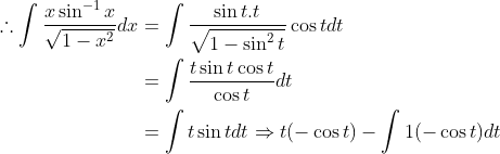 \begin{aligned} \therefore \int \frac{x \sin ^{-1} x}{\sqrt{1-x^{2}}} d x &=\int \frac{\sin t . t}{\sqrt{1-\sin ^{2} t}} \cos t d t \\ &=\int \frac{t \sin t \cos t}{\cos t} d t \\ &=\int t \sin t d t \Rightarrow t(-\cos t)-\int 1(-\cos t) d t \end{aligned}