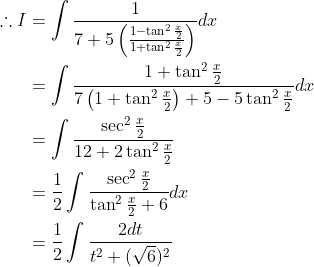 \begin{aligned} \therefore I &=\int \frac{1}{7+5\left(\frac{1-\tan ^{2} \frac{x}{2}}{1+\tan ^{2} \frac{x}{2}}\right)} d x \\ &=\int \frac{1+\tan ^{2} \frac{x}{2}}{7\left(1+\tan ^{2} \frac{x}{2}\right)+5-5 \tan ^{2} \frac{x}{2}} d x \\ &=\int \frac{\sec ^{2} \frac{x}{2}}{12+2 \tan ^{2} \frac{x}{2}} \\ &=\frac{1}{2} \int \frac{\sec ^{2} \frac{x}{2}}{\tan ^{2} \frac{x}{2}+6} d x \\ &=\frac{1}{2} \int \frac{2 d t}{t^{2}+(\sqrt{6})^{2}} \end{aligned}