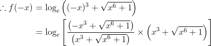 \begin{aligned} \therefore f(-x) &=\log _{e}\left((-x)^{3}+\sqrt{x^{6}+1}\right) \\ &=\log _{e}\left[\frac{\left(-x^{3}+\sqrt{x^{6}+1}\right)}{\left(x^{3}+\sqrt{x^{6}+1}\right)} \times\left(x^{3}+\sqrt{x^{6}+1}\right)\right] \end{aligned}