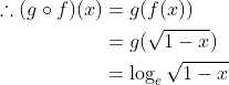 \begin{aligned} \therefore(g \circ f)(x) &=g(f(x)) \\ &=g(\sqrt{1-x}) \\ &=\log _{e} \sqrt{1-x} \end{aligned}