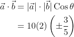 \begin{aligned} \vec{a} \cdot \vec{b} &=|\vec{a}| \cdot|\vec{b}| \operatorname{Cos} \theta \\ &=10(2)\left(\pm \frac{3}{5}\right) \end{aligned}