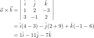 \begin{aligned} \vec{a} \times \vec{b} &=\left|\begin{array}{ccc} \hat{i} & \hat{j} & \hat{k} \\ 1 & 2 & -3 \\ 3 & -1 & 2 \end{array}\right| \\ &=\hat{i}(4-3)-\hat{j}(2+9)+\hat{k}(-1-6) \\ &=1 \hat{i}-11 \hat{j}-7 \hat{k} \end{aligned}