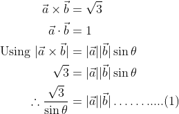 \begin{aligned} \vec{a} \times \vec{b} &=\sqrt{3} \\ \vec{a} \cdot \vec{b} &=1 \\ \text { Using }|\vec{a} \times \vec{b}| &=|\vec{a}||\vec{b}| \sin \theta \\ \sqrt{3} &=|\vec{a}||\vec{b}| \operatorname{sin} \theta \\ \therefore \frac{\sqrt{3}}{\operatorname{sin} \theta} &=|\vec{a}||\vec{b}| \ldots \ldots .....(1) \end{aligned}