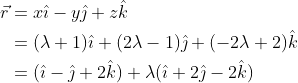 \begin{aligned} \vec{r} &=x \hat{\imath}-y \hat{\jmath}+z \hat{k} \\ &=(\lambda+1) \hat{\imath}+(2 \lambda-1) \hat{\jmath}+(-2 \lambda+2) \hat{k} \\ &=(\hat{\imath}-\hat{\jmath}+2 \hat{k})+\lambda(\hat{\imath}+2 \hat{\jmath}-2 \hat{k}) \end{aligned}