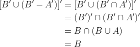 \begin{aligned} {[B'\cup (B'-A')]'} &=[B'\cup (B'\cap A')]' \\ &=(B')'\cap (B'\cap A')'\\ & = B\cap (B\cup A) \\ & = B \end{aligned}