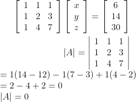 \begin{aligned} {\left[\begin{array}{lll} 1 & 1 & 1 \\ 1 & 2 & 3 \\ 1 & 4 & 7 \end{array}\right]\left[\begin{array}{c} x \\ y \\ z \end{array}\right]=\left[\begin{array}{c} 6 \\ 14 \\ 30 \end{array}\right]} \\ |A|=\left|\begin{array}{lll} 1 & 1 & 1 \\ 1 & 2 & 3 \\ 1 & 4 & 7 \end{array}\right| \end{aligned}\\ =1(14-12)-1(7-3)+1(4-2) \\ =2-4+2=0 \\ \left | A \right |=0