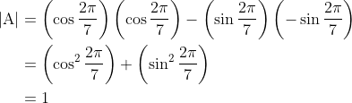 \begin{aligned} |\mathrm{A}| &=\left(\cos \frac{2 \pi}{7}\right)\left(\cos \frac{2 \pi}{7}\right)-\left(\sin \frac{2 \pi}{7}\right)\left(-\sin \frac{2 \pi}{7}\right) \\ &=\left(\cos ^{2} \frac{2 \pi}{7}\right)+\left(\sin ^{2} \frac{2 \pi}{7}\right) \\ &=1 \end{aligned}