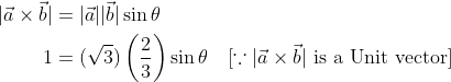 \begin{aligned} |\vec{a} \times \vec{b}| &=|\vec{a}||\vec{b}| \sin \theta \\ 1 &=(\sqrt{3})\left(\frac{2}{3}\right) \sin \theta \quad[\because|\vec{a} \times \vec{b}| \text { is a Unit vector] } \end{aligned}