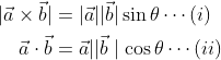 \begin{aligned} |\vec{a} \times \vec{b}| &=|\vec{a}||\vec{b}| \sin \theta \cdots(i) \\ \vec{a} \cdot \vec{b} &=\vec{a}|| \vec{b} \mid \cos \theta \cdots(i i) \end{aligned}