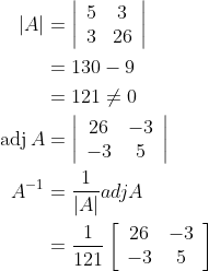 \begin{aligned} |A| &=\left|\begin{array}{cc} 5 & 3 \\ 3 & 26 \end{array}\right| \\ &=130-9 \\ &=121 \neq 0 \\ \operatorname{adj} A &=\left|\begin{array}{cc} 26 & -3 \\ -3 & 5 \end{array}\right| \\ A^{-1} &=\frac{1}{|A|} a d j A \\ &=\frac{1}{121}\left[\begin{array}{cc} 26 & -3 \\ -3 & 5 \end{array}\right] \end{aligned}