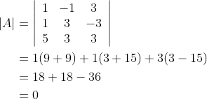\begin{aligned} |A| &=\left|\begin{array}{ccc} 1 & -1 & 3 \\ 1 & 3 & -3 \\ 5 & 3 & 3 \end{array}\right| \\ &=1(9+9)+1(3+15)+3(3-15) \\ &=18+18-36 \\ &=0 \end{aligned}