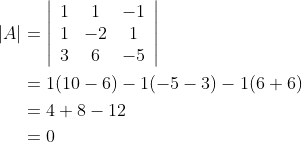 \begin{aligned} |A| &=\left|\begin{array}{ccc} 1 & 1 & -1 \\ 1 & -2 & 1 \\ 3 & 6 & -5 \end{array}\right| \\ &=1(10-6)-1(-5-3)-1(6+6) \\ &=4+8-12 \\ &=0 \end{aligned}