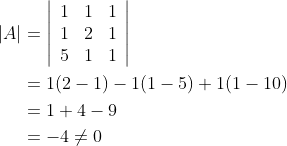 \begin{aligned} |A| &=\left|\begin{array}{lll} 1 & 1 & 1 \\ 1 & 2 & 1 \\ 5 & 1 & 1 \end{array}\right| \\ &=1(2-1)-1(1-5)+1(1-10) \\ &=1+4-9 \\ &=-4 \neq 0 \end{aligned}