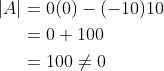 \begin{aligned} |A| &=0(0)-(-10) 10 \\ &=0+100 \\ &=100 \neq 0 \end{aligned}