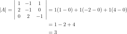\begin{aligned} |A|=\left|\begin{array}{ccc} 1 & -1 & 1 \\ 2 & -1 & 0 \\ 0 & 2 & -1 \end{array}\right| &=1(1-0)+1(-2-0)+1(4-0) \\ &=1-2+4 \\ &=3 \end{aligned}