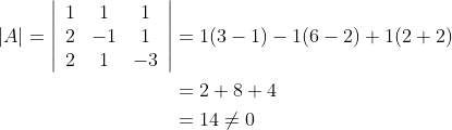 \begin{aligned} |A|=\left|\begin{array}{ccc} 1 & 1 & 1 \\ 2 & -1 & 1 \\ 2 & 1 & -3 \end{array}\right| &=1(3-1)-1(6-2)+1(2+2) \\ &=2+8+4 \\ &=14 \neq 0 \end{aligned}