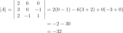 \begin{aligned} |A|=\left|\begin{array}{ccc} 2 & 6 & 0 \\ 3 & 0 & -1 \\ 2 & -1 & 1 \end{array}\right| &=2(0-1)-6(3+2)+0(-3+0) \\ &=-2-30 \\ &=-32 \end{aligned}