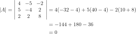 \begin{aligned} |A|=\left|\begin{array}{ccc} 4 & -5 & -2 \\ 5 & -4 & 2 \\ 2 & 2 & 8 \end{array}\right| &=4(-32-4)+5(40-4)-2(10+8) \\ &=-144+180-36 \\ &=0 \end{aligned}
